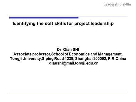 Leadership skills Identifying the soft skills for project leadership Dr. Qian SHI Associate professor,School of Economics and Management, Tongji University,Siping.