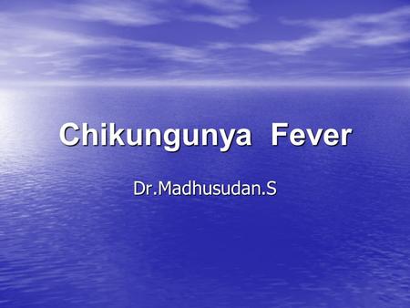 Chikungunya Fever Dr.Madhusudan.S.