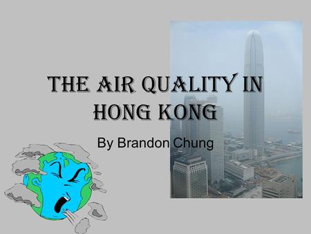 The Air Quality In Hong Kong By Brandon Chung. Are Humans Responsible for Air pollutions? YES THEY ARE!! But how??????