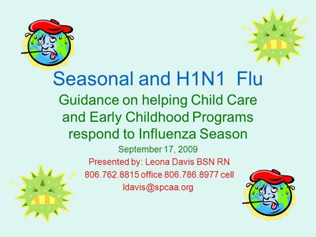 Seasonal and H1N1 Flu Guidance on helping Child Care and Early Childhood Programs respond to Influenza Season September 17, 2009 Presented by: Leona Davis.