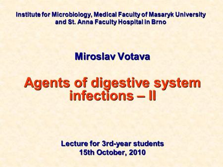 Institute for Microbiology, Medical Faculty of Masaryk University and St. Anna Faculty Hospital in Brno Miroslav Votava Agents of digestive system infections.