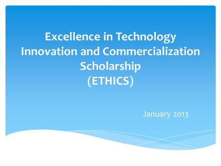 Excellence in Technology Innovation and Commercialization Scholarship (ETHICS) January 2013.