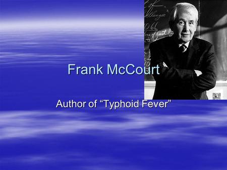 Author of “Typhoid Fever” Frank McCourt.  Oldest of seven children.  Born in Brooklyn to Irish immigrants; returned to Limerick, Ireland, where he grew.