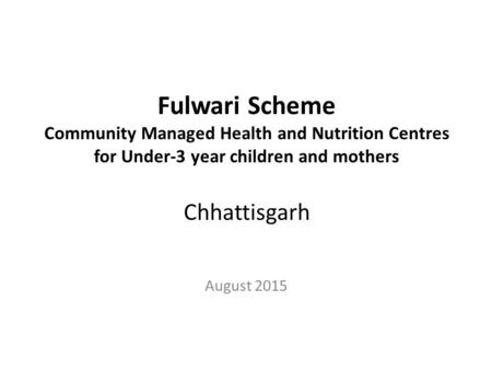 Fulwari Scheme Community Managed Health and Nutrition Centres for Under-3 year children and mothers Chhattisgarh August 2015.