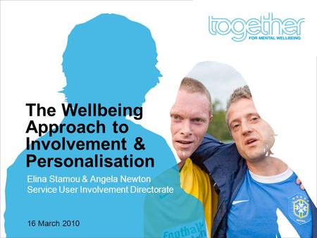 16 March 2010 The Wellbeing Approach to Involvement & Personalisation Elina Stamou & Angela Newton Service User Involvement Directorate.