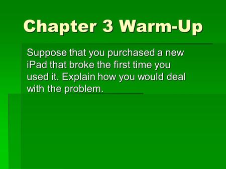 Chapter 3 Warm-Up Suppose that you purchased a new iPad that broke the first time you used it. Explain how you would deal with the problem.