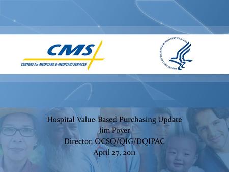 Hospital Value-Based Purchasing Update Jim Poyer Director, OCSQ/QIG/DQIPAC April 27, 2011.