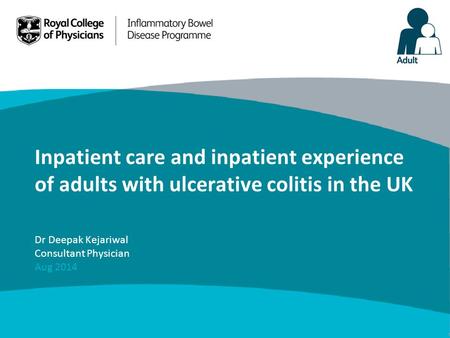 Inpatient care and inpatient experience of adults with ulcerative colitis in the UK Dr Deepak Kejariwal Consultant Physician Aug 2014.
