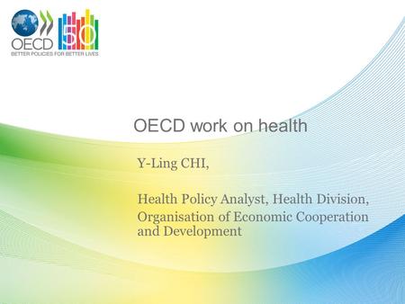 OECD work on health Y-Ling CHI, Health Policy Analyst, Health Division, Organisation of Economic Cooperation and Development.