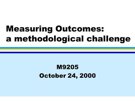 Measuring Outcomes: a methodological challenge M9205 October 24, 2000.