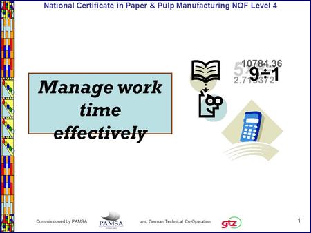 1 Commissioned by PAMSA and German Technical Co-Operation National Certificate in Paper & Pulp Manufacturing NQF Level 4 Manage work time effectively.