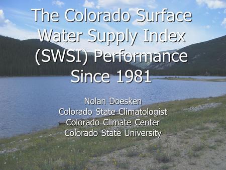 The Colorado Surface Water Supply Index (SWSI) Performance Since 1981 Nolan Doesken Colorado State Climatologist Colorado Climate Center Colorado State.