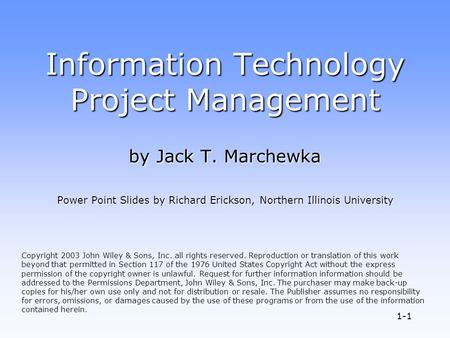 1-1 Information Technology Project Management by Jack T. Marchewka Power Point Slides by Richard Erickson, Northern Illinois University Copyright 2003.