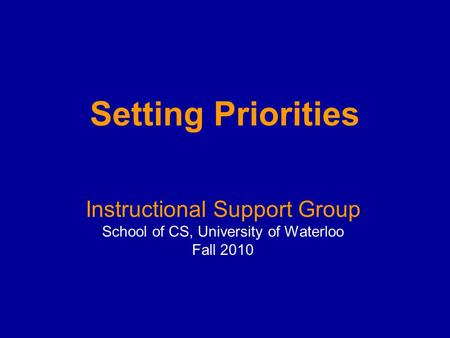 Setting Priorities Instructional Support Group School of CS, University of Waterloo Fall 2010.