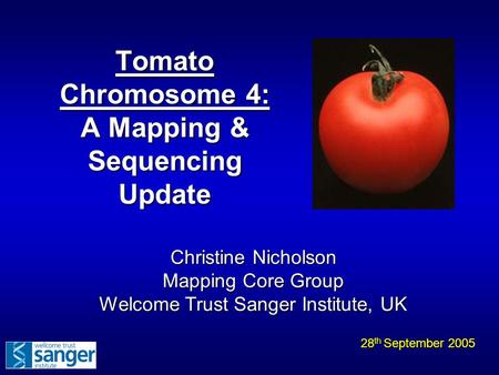 Tomato Chromosome 4: A Mapping & Sequencing Update 28 th September 2005 Christine Nicholson Mapping Core Group Welcome Trust Sanger Institute, UK.