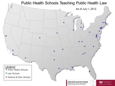 LEGEND Public Health Schools Law Schools Medical & Other Schools Public Health Schools Teaching Public Health Law As of July 1, 2012.