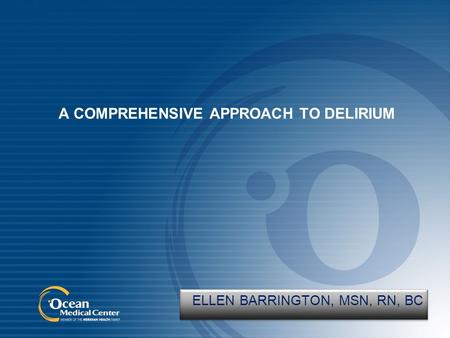 A COMPREHENSIVE APPROACH TO DELIRIUM ELLEN BARRINGTON, MSN, RN, BC.