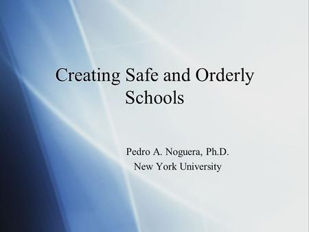 Creating Safe and Orderly Schools Pedro A. Noguera, Ph.D. New York University Pedro A. Noguera, Ph.D. New York University.