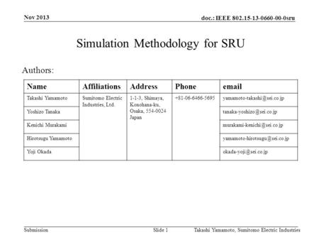 Doc.: IEEE 802.15-13-0660-00-0sru Submission Nov 2013 Takashi Yamamoto, Sumitomo Electric IndustriesSlide 1 Simulation Methodology for SRU Authors: NameAffiliationsAddressPhoneemail.