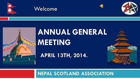 ANNUAL GENERAL MEETING APRIL 13TH, 2014. NEPAL SCOTLAND ASSOCIATION Welcome.