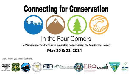 A BIG Thank you to our Sponsors… A Workshop for Facilitating and Supporting Partnerships in the Four Corners Region May 20 & 21, 2014.