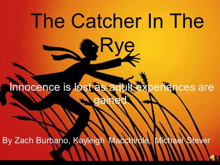 The Catcher In The Rye Innocence is lost as adult experiences are gained. By Zach Burbano, Kayleigh Macchirole, Michael Stever.