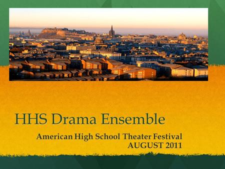 HHS Drama Ensemble American High School Theater Festival AUGUST 2011 AUGUST 2011.
