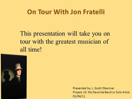 This presentation will take you on tour with the greatest musician of all time! Presented by: J. Scott Obernier Project 13: My Favorite Band or Solo Artist.
