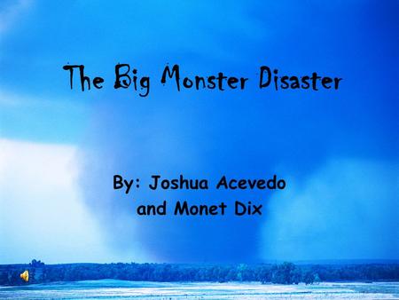 The Big Monster Disaster By: Joshua Acevedo and Monet Dix.