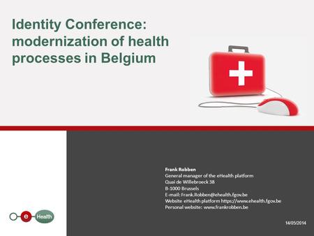 Identity Conference: modernization of health processes in Belgium 14/05/2014 Frank Robben General manager of the eHealth platform Quai de Willebroeck 38.