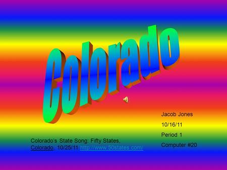 Jacob Jones 10/16/11 Period 1 Computer #20 Colorado’s State Song: Fifty States, Colorado, 10/25/11