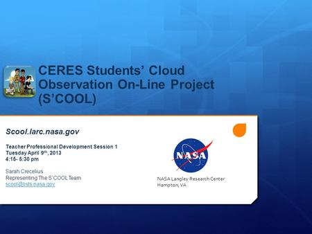 CERES Students’ Cloud Observation On-Line Project (S’COOL) Scool.larc.nasa.gov Teacher Professional Development Session 1 Tuesday April 9 th, 2013 4:15-