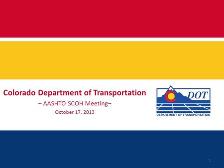 Colorado Department of Transportation – AASHTO SCOH Meeting– October 17, 2013 1.