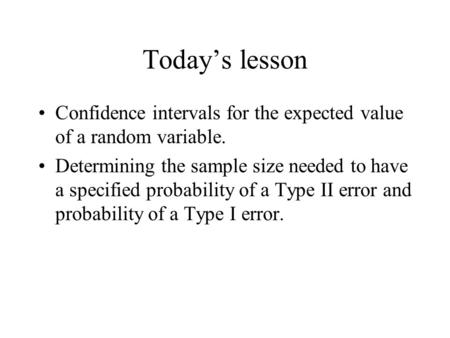 Today’s lesson Confidence intervals for the expected value of a random variable. Determining the sample size needed to have a specified probability of.