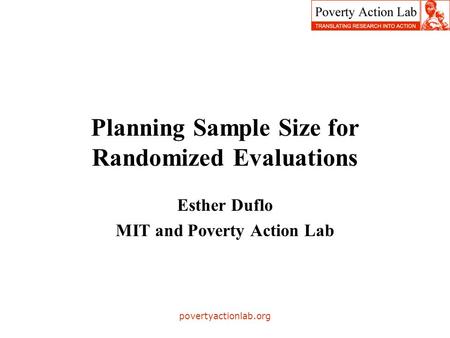 Povertyactionlab.org Planning Sample Size for Randomized Evaluations Esther Duflo MIT and Poverty Action Lab.