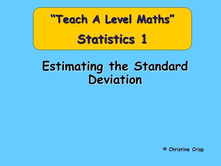 Estimating the Standard Deviation © Christine Crisp “Teach A Level Maths” Statistics 1.