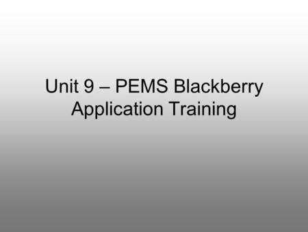Unit 9 – PEMS Blackberry Application Training. Course Goals What can PEMS do on my Blackberry? –basic functionality overview –planning information –reporting.