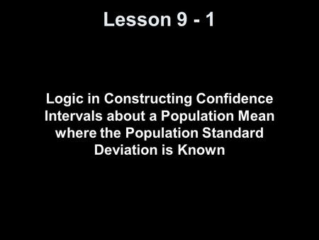 Lesson 9 - 1 Logic in Constructing Confidence Intervals about a Population Mean where the Population Standard Deviation is Known.