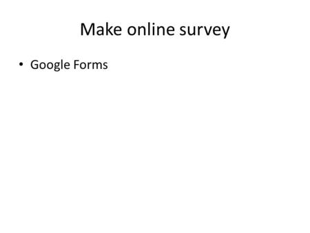 Make online survey Google Forms. Open Google docs Go to gmail.com and then Username (Email):etec444 password:444students Go to your Drive.