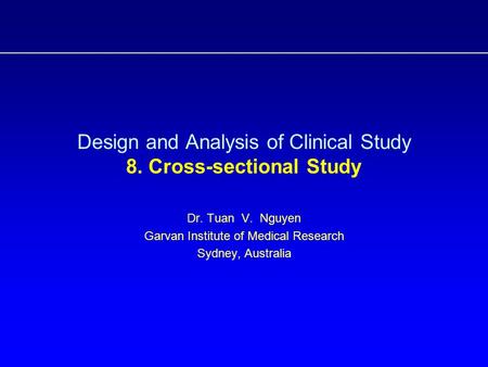 Design and Analysis of Clinical Study 8. Cross-sectional Study Dr. Tuan V. Nguyen Garvan Institute of Medical Research Sydney, Australia.