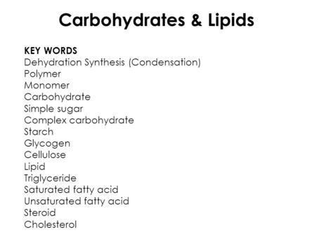 Carbohydrates & Lipids KEY WORDS Dehydration Synthesis (Condensation) Polymer Monomer Carbohydrate Simple sugar Complex carbohydrate Starch Glycogen Cellulose.