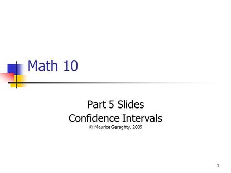 1 Math 10 Part 5 Slides Confidence Intervals © Maurice Geraghty, 2009.