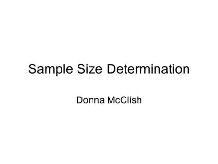 Sample Size Determination Donna McClish. Issues in sample size determination Sample size formulas depend on –Study design –Outcome measure Dichotomous.