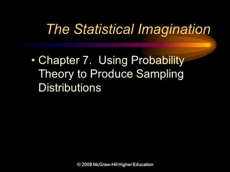 © 2008 McGraw-Hill Higher Education The Statistical Imagination Chapter 7. Using Probability Theory to Produce Sampling Distributions.