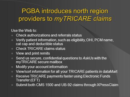 PGBA introduces north region providers to myTRICARE claims Use the Web to: Check authorizations and referrals status Verify patient information, such as.