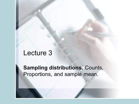 Lecture 3 Sampling distributions. Counts, Proportions, and sample mean.