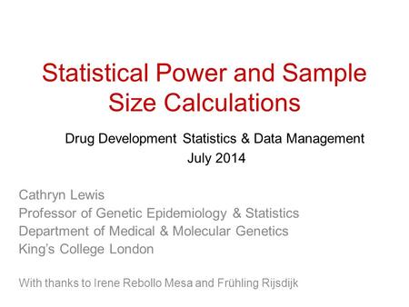 Statistical Power and Sample Size Calculations Drug Development Statistics & Data Management July 2014 Cathryn Lewis Professor of Genetic Epidemiology.