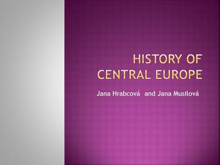 Jana Hrabcová and Jana Musilová.  Organization of the course  Definition of the concept of Central Europe and the Introduction to the History of Central.
