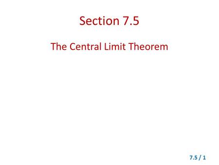 Section 7.5 The Central Limit Theorem 7.5 / 1. Theorem 7.1 for a Normal Probability Distribution (a)The x distribution is a normal distribution. (b)The.