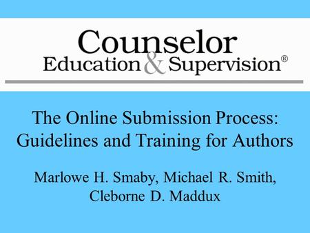 The Online Submission Process: Guidelines and Training for Authors Marlowe H. Smaby, Michael R. Smith, Cleborne D. Maddux.